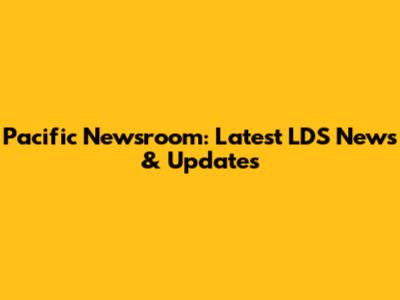 Pacific Newsroom: Latest LDS News & Updates