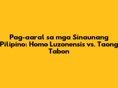 Pag-aaral sa mga Sinaunang Pilipino: Homo Luzonensis vs. Taong Tabon