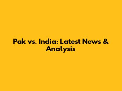 Pak vs. India: Latest News & Analysis