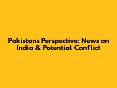 Pakistan's Perspective: News on India & Potential Conflict
