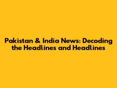 Pakistan & India News: Decoding the Headlines and Headlines