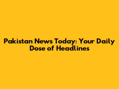 Pakistan News Today: Your Daily Dose of Headlines
