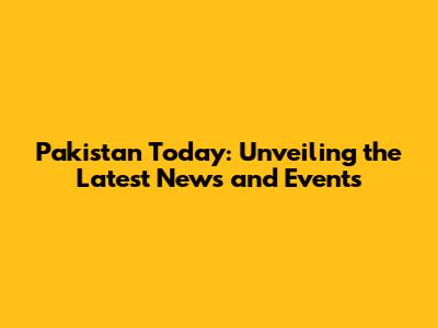 Pakistan Today: Unveiling the Latest News and Events