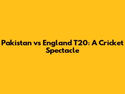 Pakistan vs England T20: A Cricket Spectacle