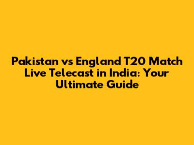 Pakistan vs England T20 Match Live Telecast in India: Your Ultimate Guide