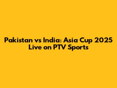 Pakistan vs India: Asia Cup 2025 Live on PTV Sports