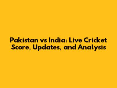 Pakistan vs India: Live Cricket Score, Updates, and Analysis