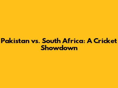 Pakistan vs. South Africa: A Cricket Showdown