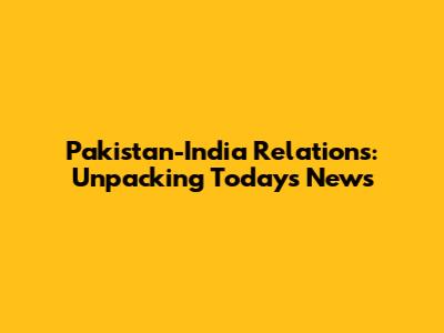 Pakistan-India Relations: Unpacking Today's News