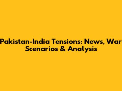 Pakistan-India Tensions: News, War Scenarios & Analysis