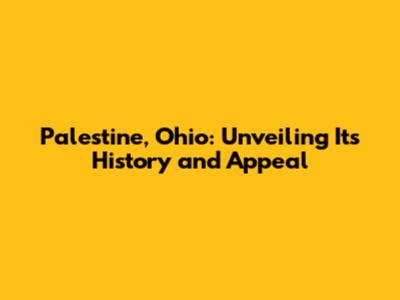 Palestine, Ohio: Unveiling Its History and Appeal
