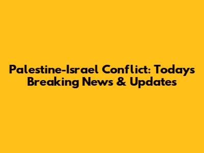 Palestine-Israel Conflict: Today's Breaking News & Updates