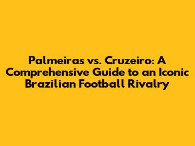 Palmeiras vs. Cruzeiro: A Comprehensive Guide to an Iconic Brazilian Football Rivalry