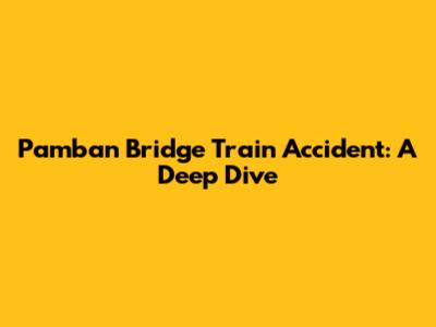 Pamban Bridge Train Accident: A Deep Dive