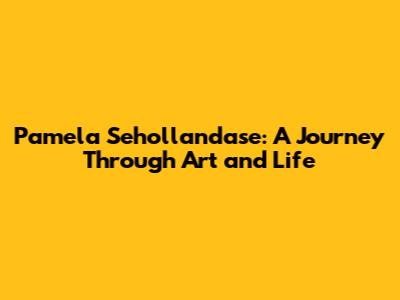 Pamela Sehollandase: A Journey Through Art and Life