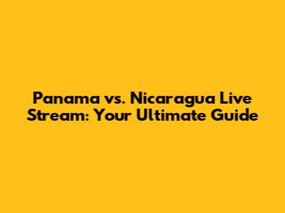 Panama vs. Nicaragua Live Stream: Your Ultimate Guide