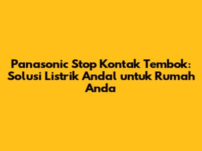 Panasonic Stop Kontak Tembok: Solusi Listrik Andal untuk Rumah Anda