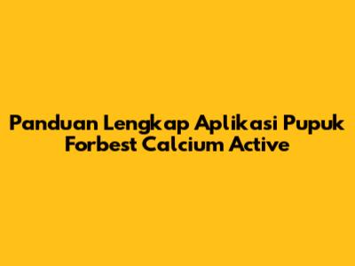 Panduan Lengkap Aplikasi Pupuk Forbest Calcium Active