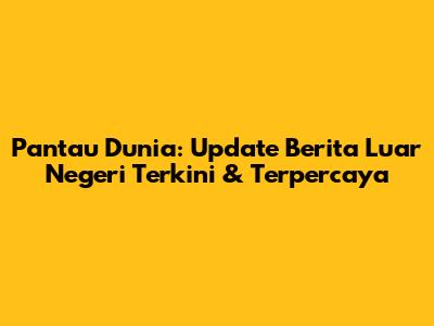 Pantau Dunia: Update Berita Luar Negeri Terkini & Terpercaya