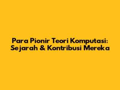 Para Pionir Teori Komputasi: Sejarah & Kontribusi Mereka