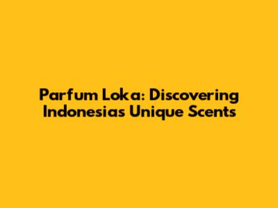 Parfum Loka: Discovering Indonesia's Unique Scents