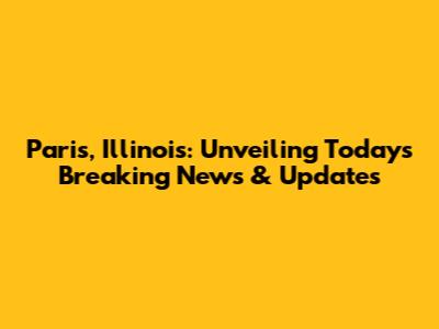 Paris, Illinois: Unveiling Today's Breaking News & Updates