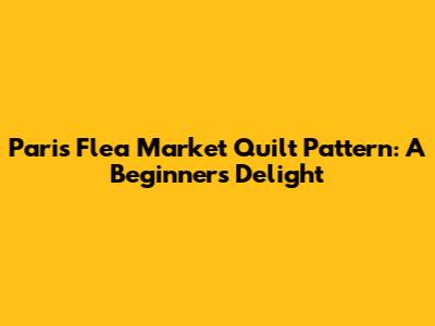 Paris Flea Market Quilt Pattern: A Beginner's Delight