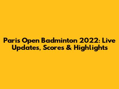 Paris Open Badminton 2022: Live Updates, Scores & Highlights