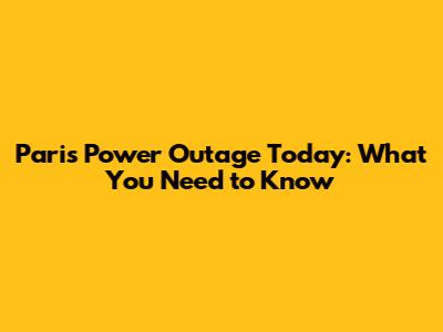 Paris Power Outage Today: What You Need to Know