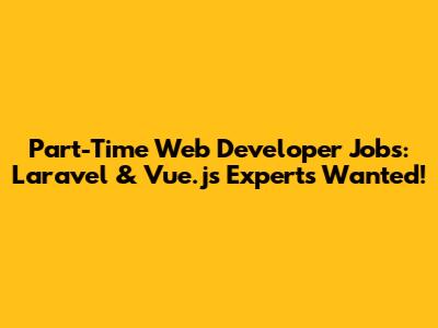 Part-Time Web Developer Jobs: Laravel & Vue.js Experts Wanted!