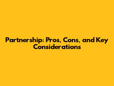 Partnership: Pros, Cons, and Key Considerations