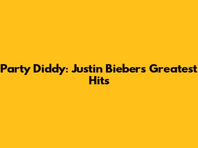 Party Diddy: Justin Bieber's Greatest Hits