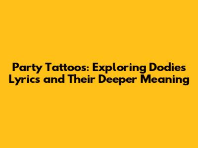 Party Tattoos: Exploring Dodie's Lyrics and Their Deeper Meaning