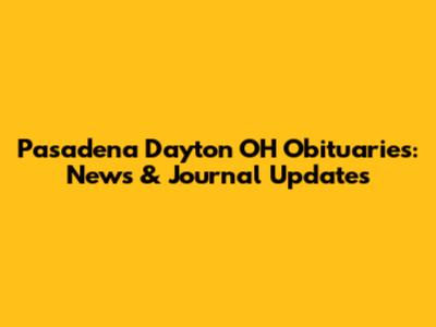 Pasadena Dayton OH Obituaries: News & Journal Updates
