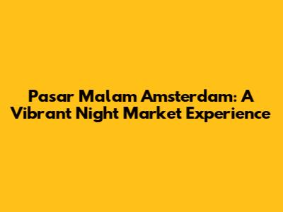Pasar Malam Amsterdam: A Vibrant Night Market Experience