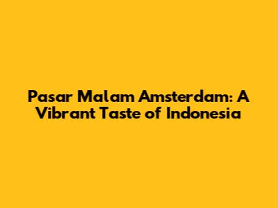 Pasar Malam Amsterdam: A Vibrant Taste of Indonesia
