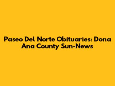 Paseo Del Norte Obituaries: Dona Ana County Sun-News