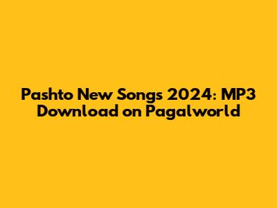 Pashto New Songs 2024: MP3 Download on Pagalworld