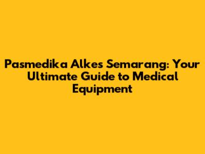 Pasmedika Alkes Semarang: Your Ultimate Guide to Medical Equipment
