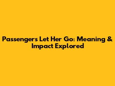 Passengers' "Let Her Go": Meaning & Impact Explored