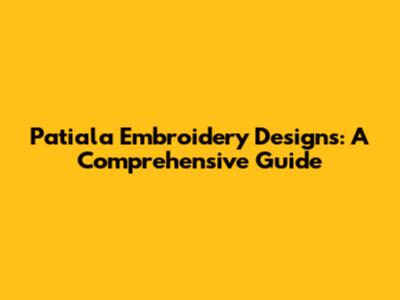 Patiala Embroidery Designs: A Comprehensive Guide