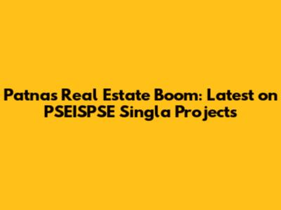 Patna's Real Estate Boom: Latest on PSEISPSE Singla Projects