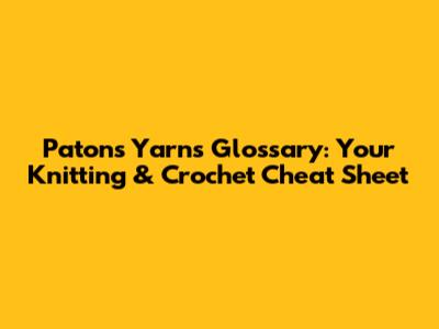 Patons Yarns Glossary: Your Knitting & Crochet Cheat Sheet