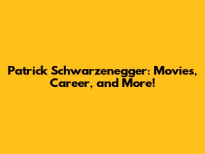 Patrick Schwarzenegger: Movies, Career, and More!