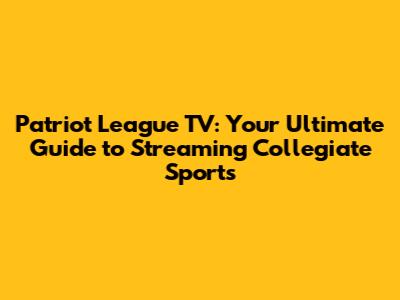 Patriot League TV: Your Ultimate Guide to Streaming Collegiate Sports