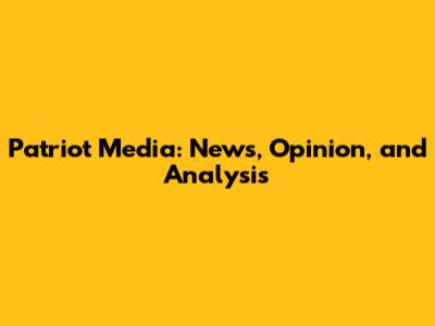 Patriot Media: News, Opinion, and Analysis
