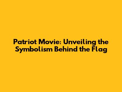 Patriot Movie: Unveiling the Symbolism Behind the Flag