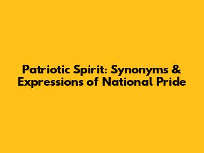 Patriotic Spirit: Synonyms & Expressions of National Pride
