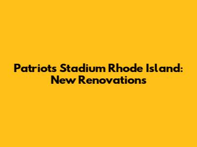 Patriots Stadium Rhode Island: New Renovations