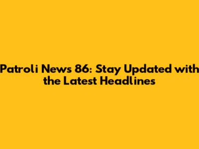 Patroli News 86: Stay Updated with the Latest Headlines